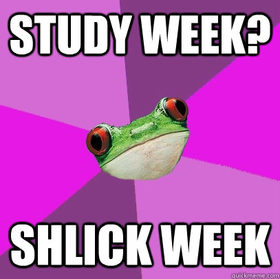 Study week? Shlick week  Foul Bachelorette Frog