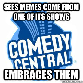 Sees memes come from one of its shows embraces them - Sees memes come from one of its shows embraces them  Good Guy Comedy Central