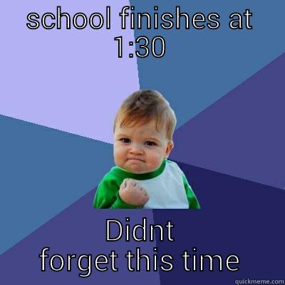 SCHOOL FINISHES AT 1:30 DIDNT FORGET THIS TIME Success Kid