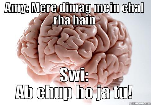 AMY: MERE DIMAG MEIN CHAL RHA HAIN SWI: AB CHUP HO JA TU! Scumbag Brain