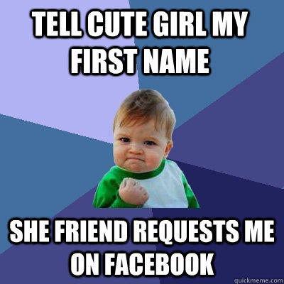 Tell cute girl my first name She friend requests me on facebook - Tell cute girl my first name She friend requests me on facebook  Success Kid
