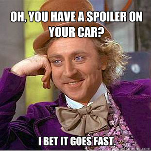 Oh, you have a spoiler on your car?  I bet it goes fast.  Willy Wonka Meme