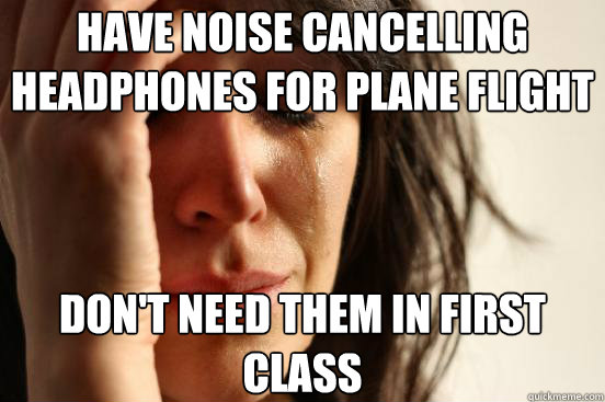 Have noise cancelling headphones for plane flight Don't need them in first class - Have noise cancelling headphones for plane flight Don't need them in first class  First World Problems