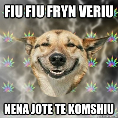 fiu fiu fryn veriu nena jote te komshiu  Stoner Dog