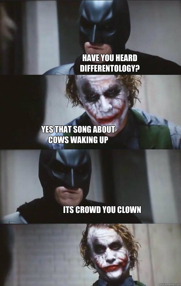 have you heard
differentology? yes that song about
cows waking up its crowd you clown  Batman Panel