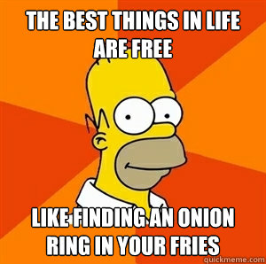 the best things in life are free Like finding an onion ring in your fries - the best things in life are free Like finding an onion ring in your fries  Advice Homer