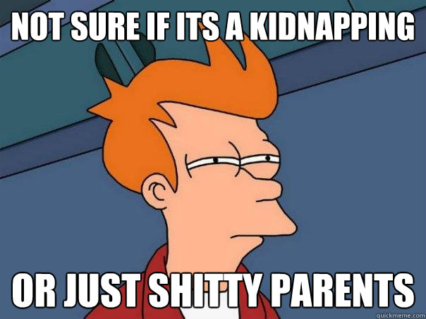 not sure if its a kidnapping or just shitty parents  Futurama Fry