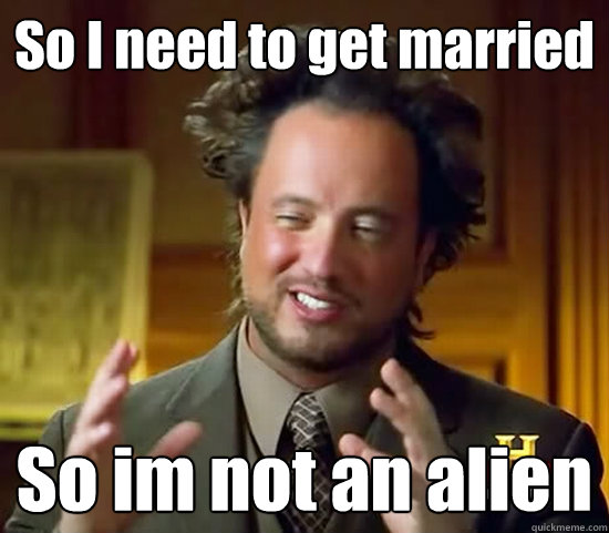 So I need to get married So im not an alien  Ancient Aliens