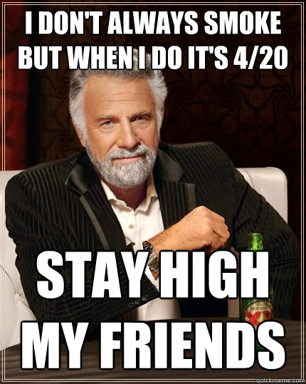 I Don't Always smoke but When I do it's 4/20 Stay High my friends  The Most Interesting Man In The World