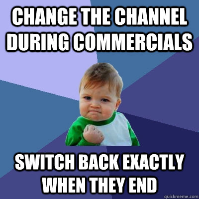 change the channel during commercials switch back exactly when they end  Success Kid