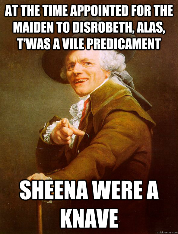 At the time appointed for the maiden to disrobeth, alas, t'was a vile predicament Sheena were a Knave  Joseph Ducreux