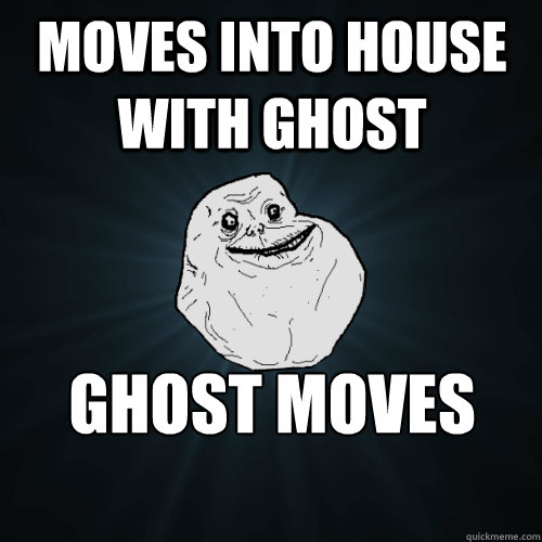 moves into house with ghost ghost moves house  Forever Alone