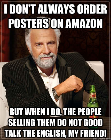 i don't always order posters on amazon but when i do, the people selling them do not good talk the english, my friend!   The Most Interesting Man In The World