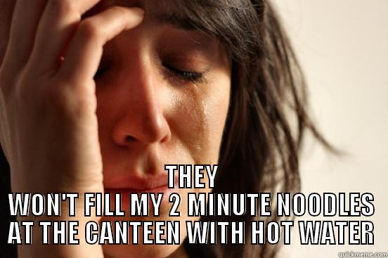   THEY WON'T FILL MY 2 MINUTE NOODLES AT THE CANTEEN WITH HOT WATER First World Problems