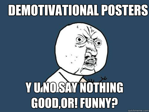 deMotivational posters y u no say nothing good,or! funny?  Y U No