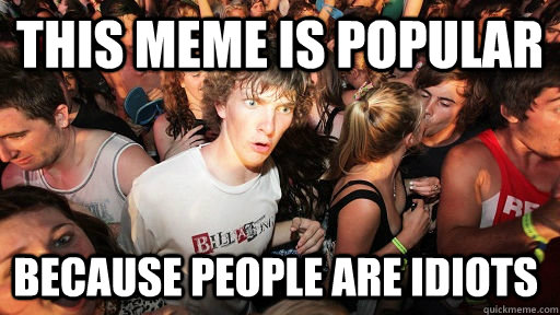 This meme is popular Because people are idiots  Sudden Clarity Clarence