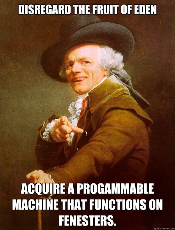 Disregard the fruit of eden Acquire a progammable machine that functions on fenesters.  Joseph Ducreux