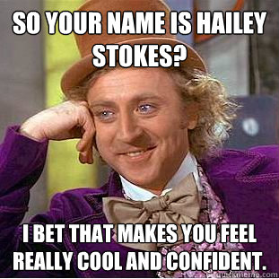 So Your name is Hailey Stokes? I bet that makes you feel really cool and confident. - So Your name is Hailey Stokes? I bet that makes you feel really cool and confident.  Condescending Wonka