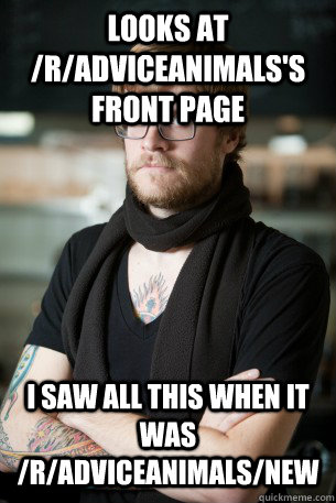 looks at /r/adviceanimals's front page i saw all this when it was /r/adviceanimals/new  Hipster Barista