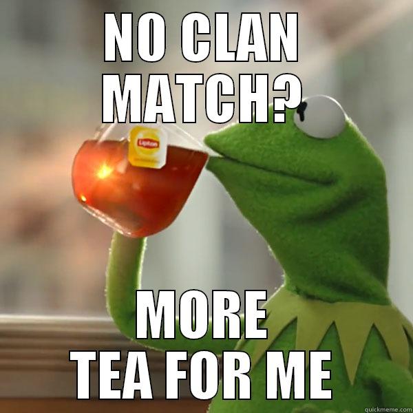 N0 CLAN MATCH? MORE TEA FOR ME Misc