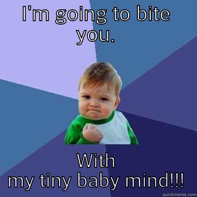 I'M GOING TO BITE YOU. WITH MY TINY BABY MIND!!! Success Kid