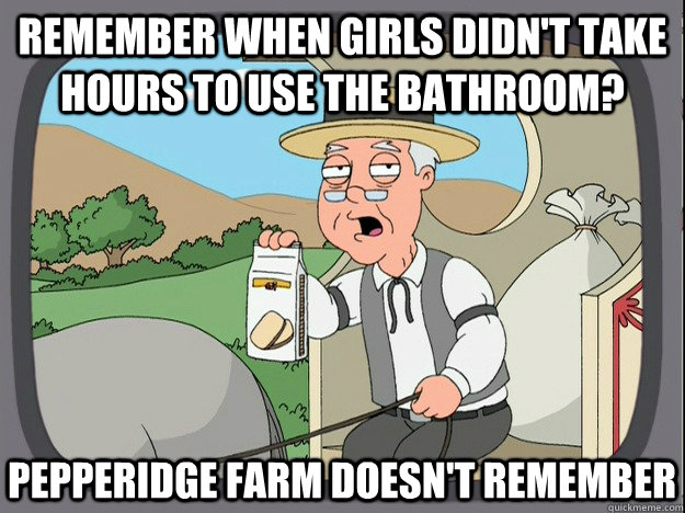 REMEMBER WHEN GIRLS DIDN'T TAKE HOURS TO USE THE BATHROOM? PEPPERIDGE FARM DOESN'T REMEMBER  Pepperidge Farm Remembers