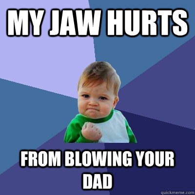 My jaw hurts from blowing your dad  Success Kid