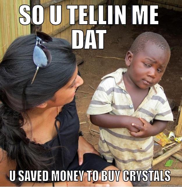 SO U TELLIN ME DAT U SAVED MONEY TO BUY CRYSTALS Skeptical Third World Kid