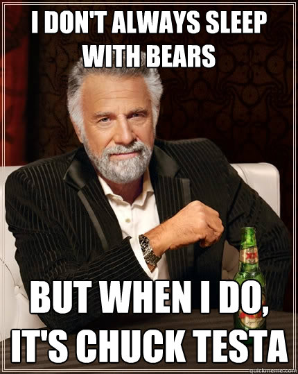 I don't always sleep with bears But when I do, It's chuck testa  The Most Interesting Man In The World