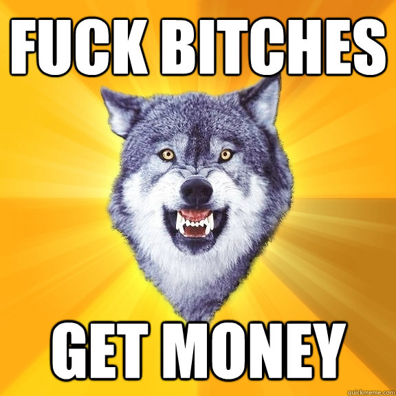 Fuck bitches get money  Courage Wolf