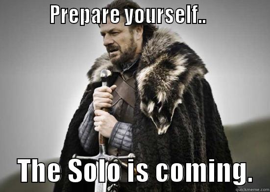           PREPARE YOURSELF..                  THE SOLO IS COMING.   Misc