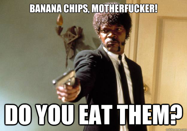 banana chips, motherfucker! Do you eat them?  Samuel L Jackson