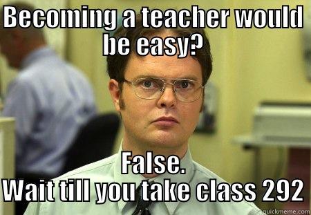 BECOMING A TEACHER WOULD BE EASY? FALSE. WAIT TILL YOU TAKE CLASS 292 Schrute