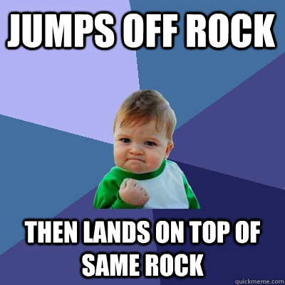 jumps off rock then lands on top of same rock   Success Kid