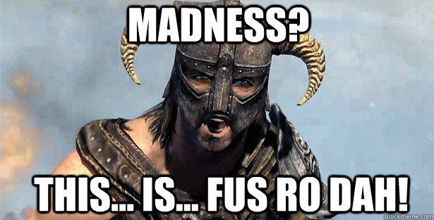 madness? This... is... Fus ro dah!  skyrim