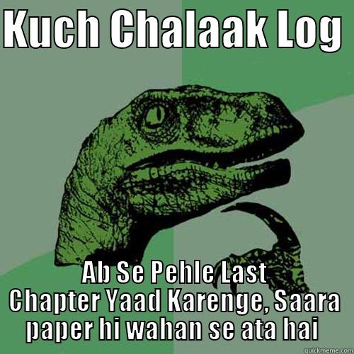 Dino Chalaak :D - KUCH CHALAAK LOG  AB SE PEHLE LAST CHAPTER YAAD KARENGE, SAARA PAPER HI WAHAN SE ATA HAI  Philosoraptor