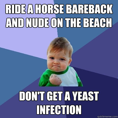 Ride a horse bareback and nude on the beach Don't get a yeast infection  Success Kid