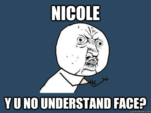 Nicole Y U NO understand face? - Nicole Y U NO understand face?  Y U No