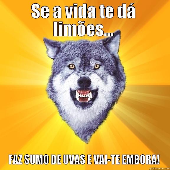 SE A VIDA TE DÁ LIMÕES... FAZ SUMO DE UVAS E VAI-TE EMBORA! Courage Wolf