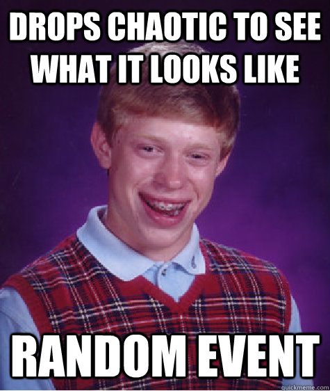 Drops Chaotic to see what it looks like Random Event  Bad Luck Brian