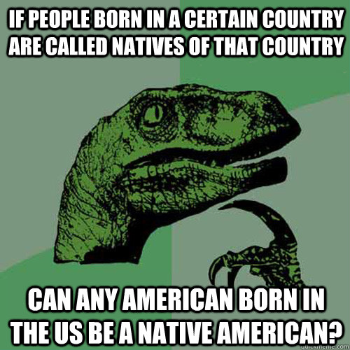 If people born in a certain country are called natives of that country can any american born in the US be a Native American?  Philosoraptor