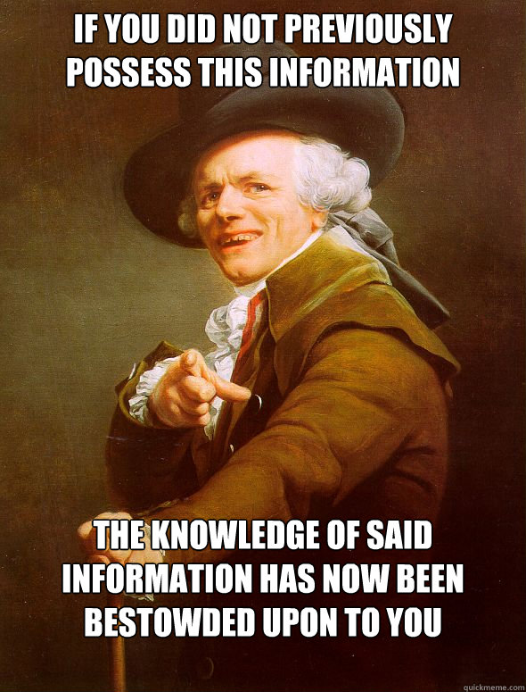 If you did not previously possess this information The knowledge of said information has now been bestowded upon to you brethren  Joseph Ducreux