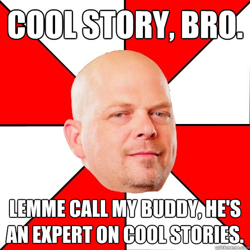 Cool story, bro. Lemme call my buddy, he's an expert on cool stories.  Pawn Star