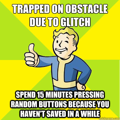 trapped on obstacle due to glitch spend 15 minutes pressing random buttons because you haven't saved in a while  Fallout new vegas