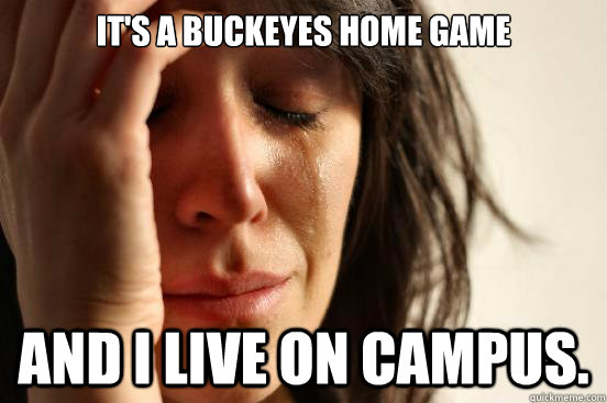 It's a Buckeyes home game And I live on campus.  First World Problems