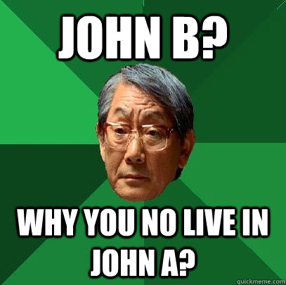 John B? Why you no live in John A?  High Expectations Asian Father