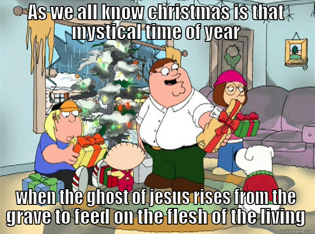 Christmas time! - AS WE ALL KNOW CHRISTMAS IS THAT MYSTICAL TIME OF YEAR WHEN THE GHOST OF JESUS RISES FROM THE GRAVE TO FEED ON THE FLESH OF THE LIVING Misc