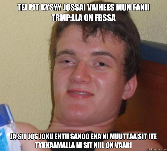 teiä pitää kysyy jossai vaihees mun fanii trmp:lla on fbssa ja sit jos joku ehtii sanoo eka ni muuttaa sitä ite tykkaamalla ni sit niil on vaari  Stoner Stanley