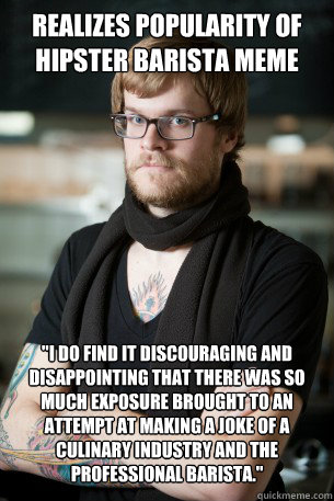 Realizes popularity of hipster barista meme 