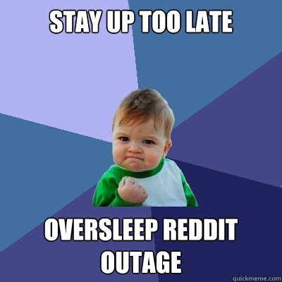 Stay up too late Oversleep reddit outage - Stay up too late Oversleep reddit outage  Success Kid